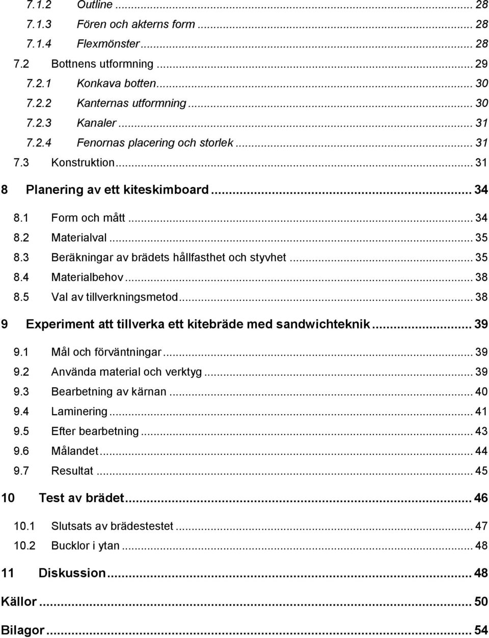 5 Val av tillverkningsmetod... 38 9 Experiment att tillverka ett kitebräde med sandwichteknik... 39 9.1 Mål och förväntningar... 39 9.2 Använda material och verktyg... 39 9.3 Bearbetning av kärnan.