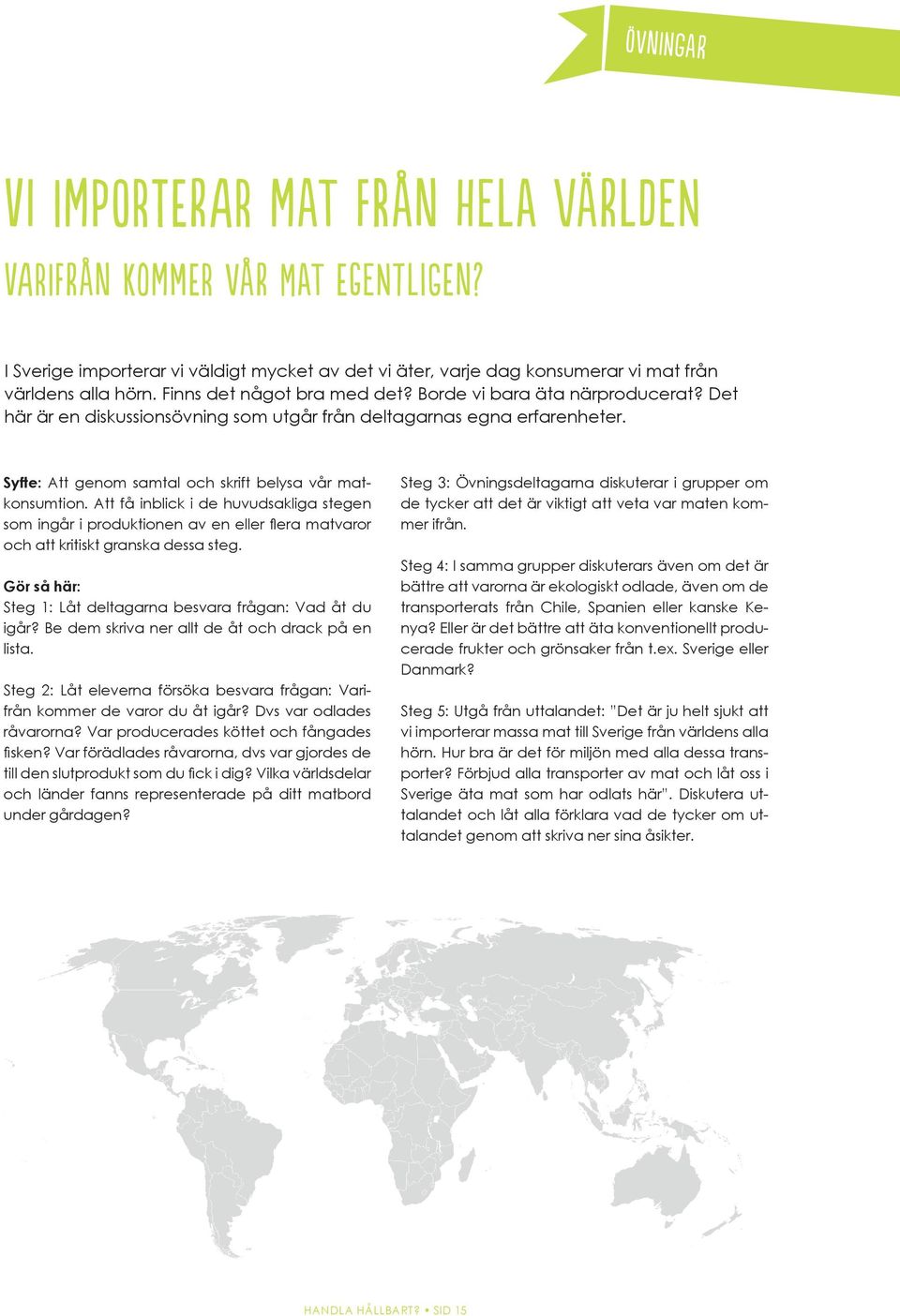 Att få inblick i de huvudsakliga stegen som ingår i produktionen av en eller flera matvaror och att kritiskt granska dessa steg. Gör så här: Steg 1: Låt deltagarna besvara frågan: Vad åt du igår?