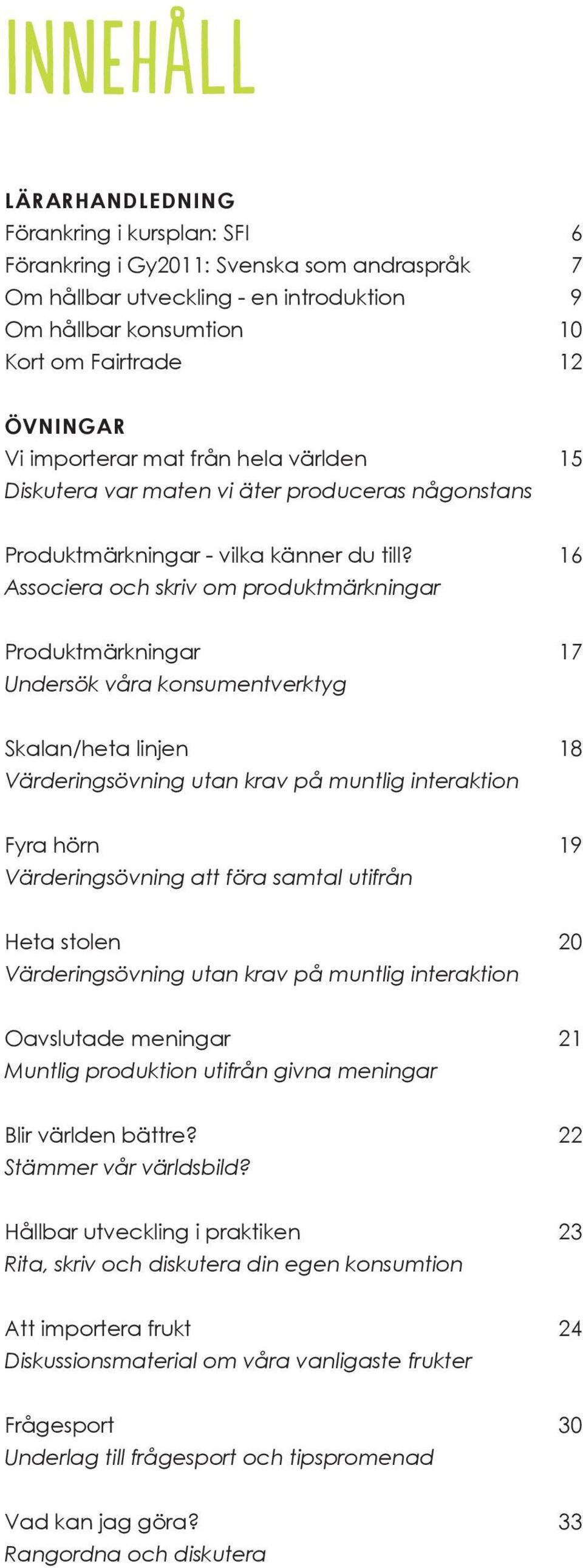 16 Associera och skriv om produktmärkningar Produktmärkningar 17 Undersök våra konsumentverktyg Skalan/heta linjen 18 Värderingsövning utan krav på muntlig interaktion Fyra hörn 19 Värderingsövning