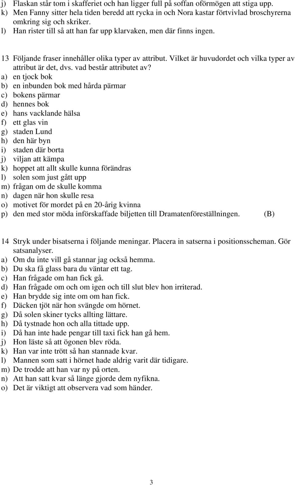 13 Följande fraser innehåller olika typer av attribut. Vilket är huvudordet och vilka typer av attribut är det, dvs. vad består attributet av?