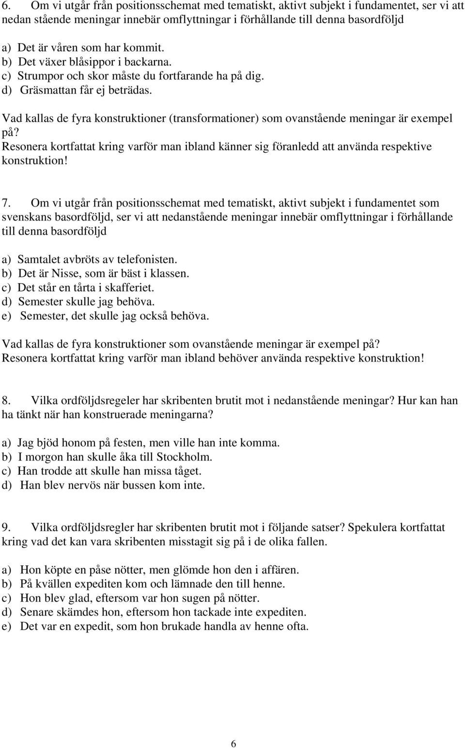 Vad kallas de fyra konstruktioner (transformationer) som ovanstående meningar är exempel på? Resonera kortfattat kring varför man ibland känner sig föranledd att använda respektive konstruktion! 7.