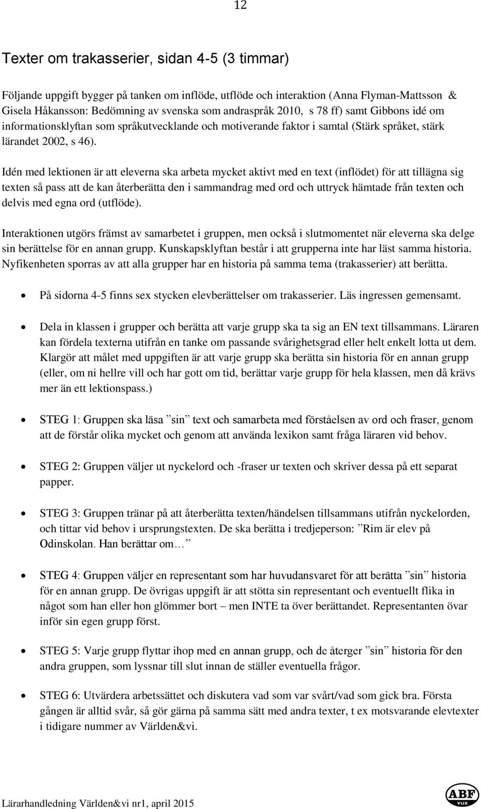 Idén med lektionen är att eleverna ska arbeta mycket aktivt med en text (inflödet) för att tillägna sig texten så pass att de kan återberätta den i sammandrag med ord och uttryck hämtade från texten