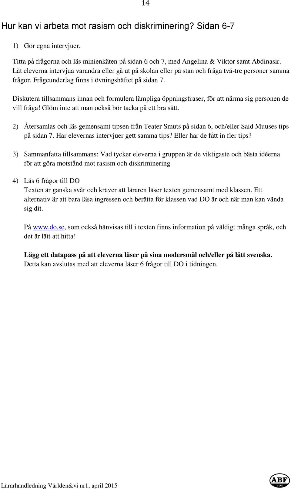 Diskutera tillsammans innan och formulera lämpliga öppningsfraser, för att närma sig personen de vill fråga! Glöm inte att man också bör tacka på ett bra sätt.