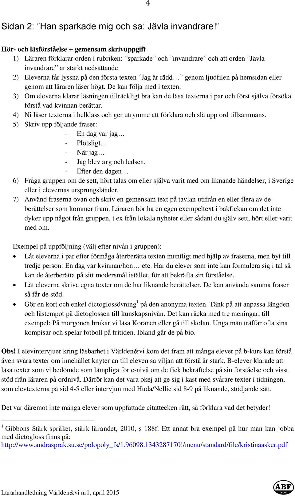 2) Eleverna får lyssna på den första texten Jag är rädd genom ljudfilen på hemsidan eller genom att läraren läser högt. De kan följa med i texten.