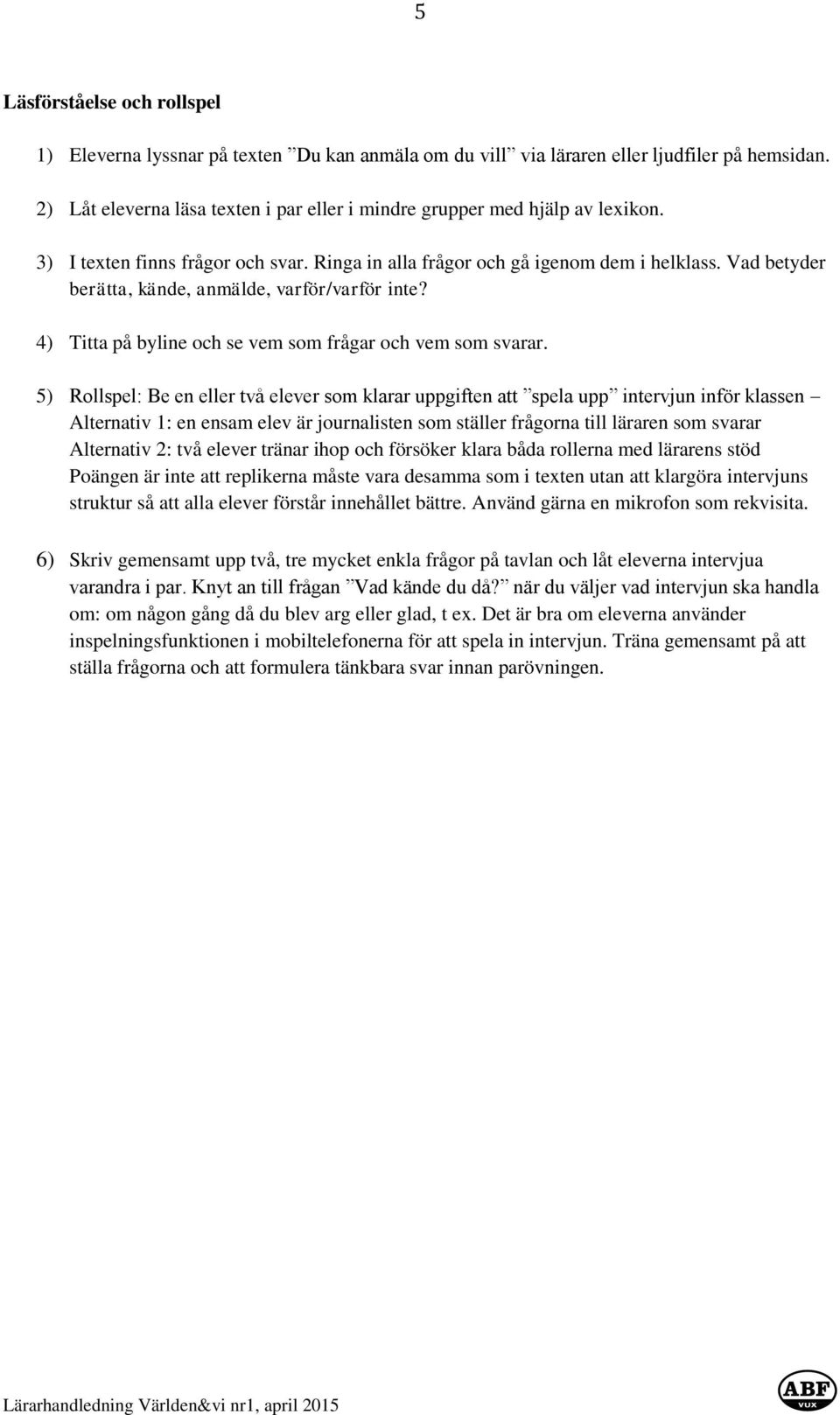 Vad betyder berätta, kände, anmälde, varför/varför inte? 4) Titta på byline och se vem som frågar och vem som svarar.