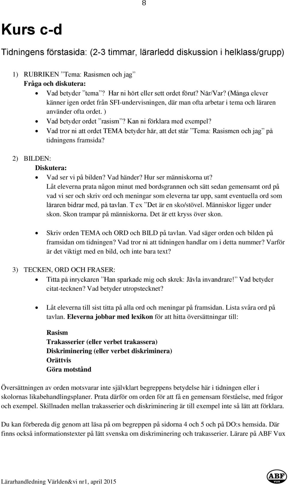 Vad tror ni att ordet TEMA betyder här, att det står Tema: Rasismen och jag på tidningens framsida? 2) BILDEN: Diskutera: Vad ser vi på bilden? Vad händer? Hur ser människorna ut?