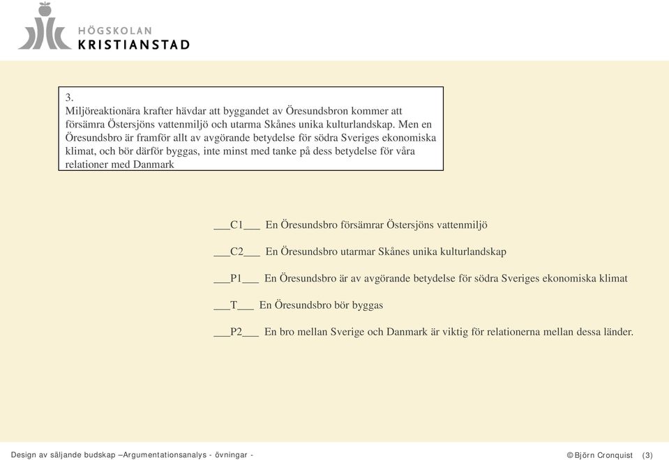 med Danmark C1 En Öresundsbro försämrar Östersjöns vattenmiljö C2 En Öresundsbro utarmar Skånes unika kulturlandskap P1 En Öresundsbro är av avgörande betydelse för södra Sveriges