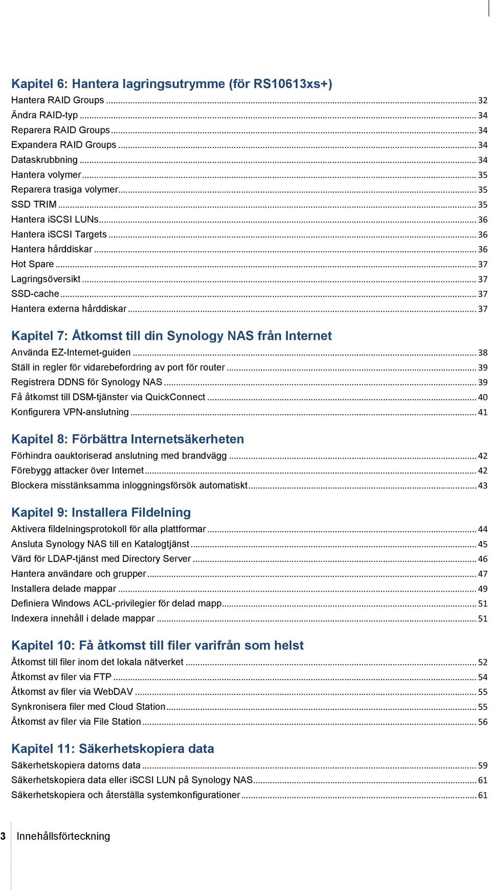 .. 37 Hantera externa hårddiskar... 37 Kapitel 7: Åtkomst till din Synology NAS från Internet Använda EZ-Internet-guiden... 38 Ställ in regler för vidarebefordring av port för router.