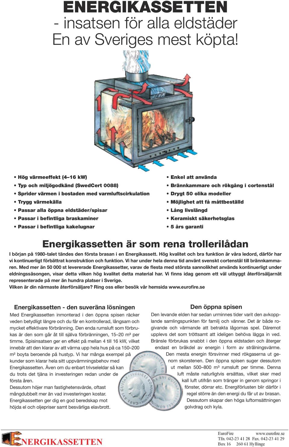 värmekälla Möjlighet att få måttbeställd Passar alla öppna eldstäder/spisar Lång livslängd Passar i befintliga braskaminer Keramiskt säkerhetsglas Passar i befintliga kakelugnar 5 års garanti