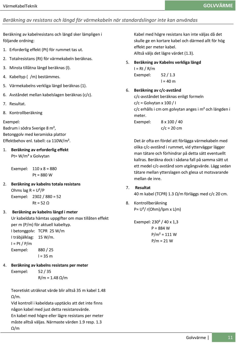 Värmekabelns verkliga längd beräknas (1). 6. Avståndet mellan kabelslagen beräknas (c/c). 7. Resultat. 8.