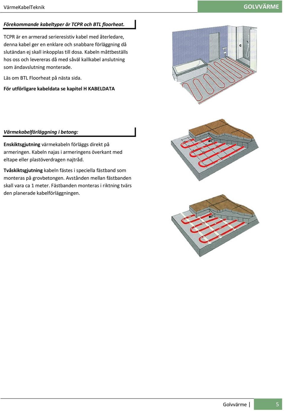 Kabeln måttbeställs hos oss och levereras då med såväl kallkabel anslutning som ändavslutning monterade. Läs om BTL Floorheat på nästa sida.