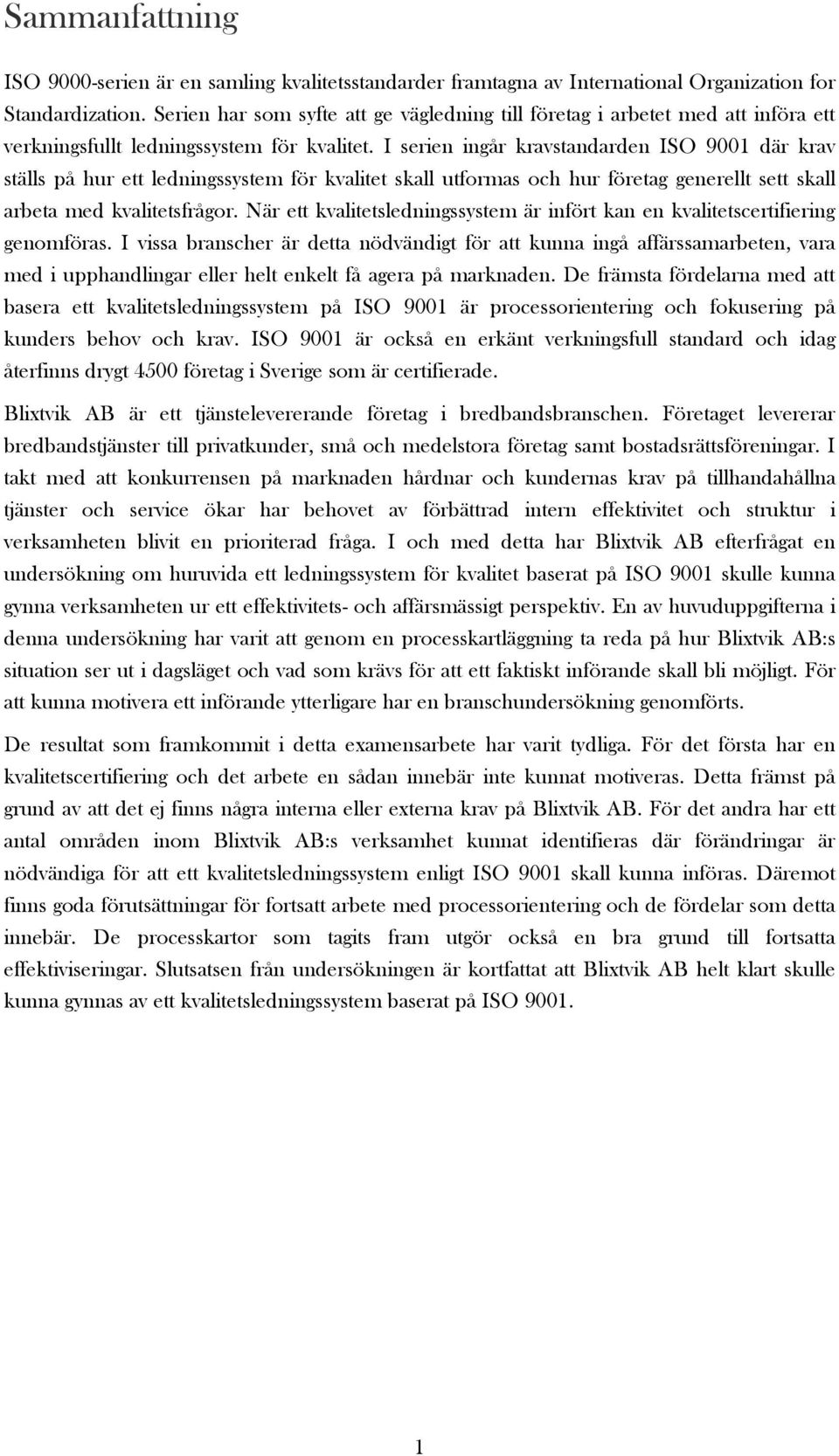 I serien ingår kravstandarden ISO 9001 där krav ställs på hur ett ledningssystem för kvalitet skall utformas och hur företag generellt sett skall arbeta med kvalitetsfrågor.
