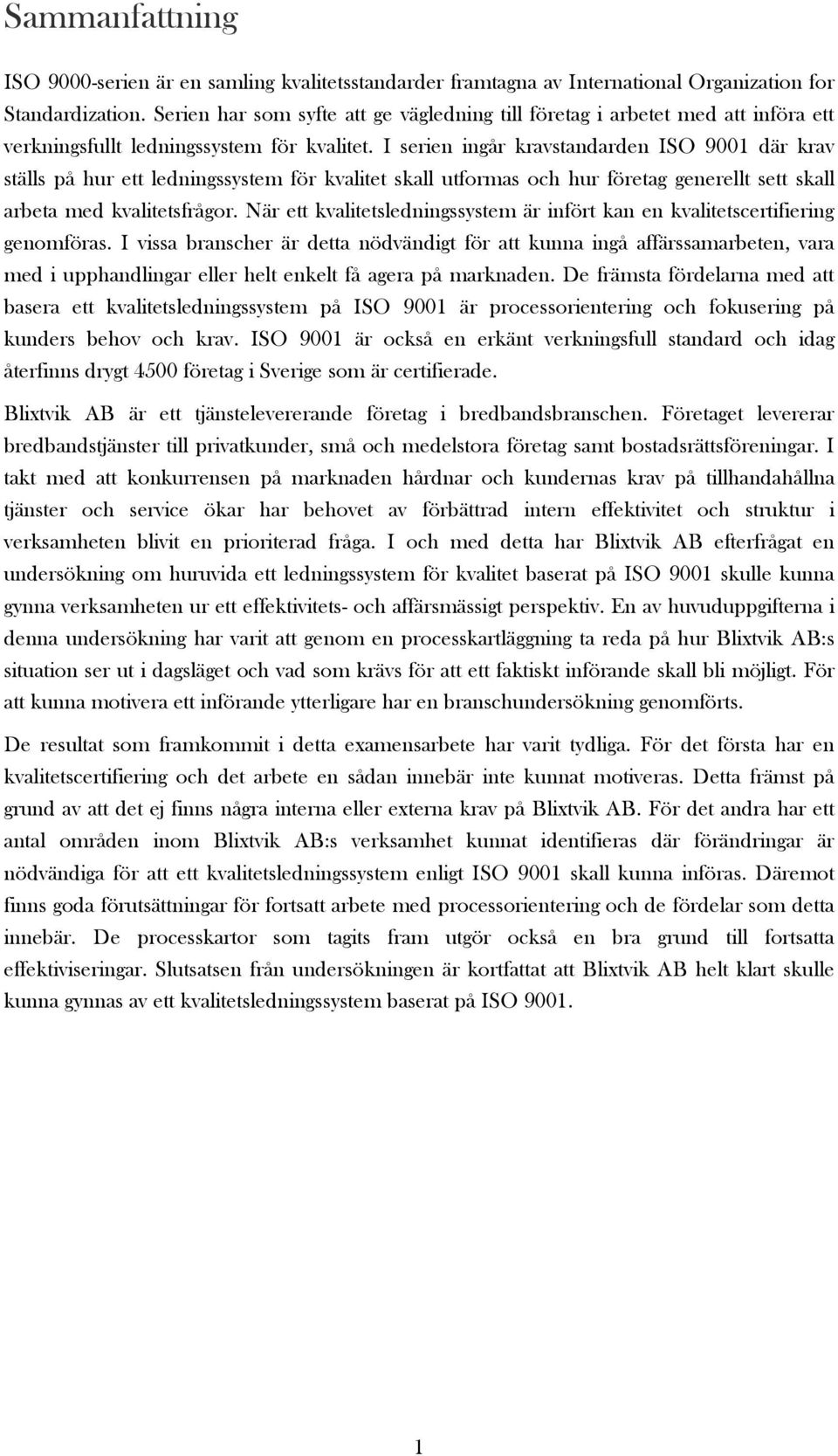 I serien ingår kravstandarden ISO 9001 där krav ställs på hur ett ledningssystem för kvalitet skall utformas och hur företag generellt sett skall arbeta med kvalitetsfrågor.