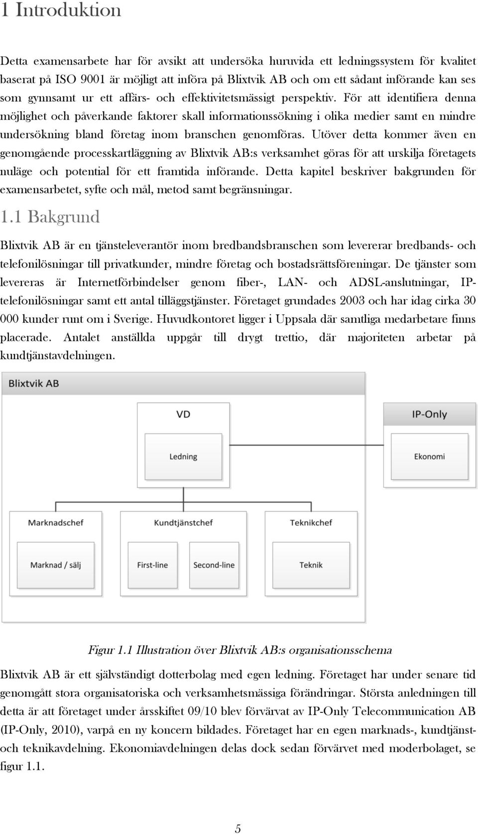 För att identifiera denna möjlighet och påverkande faktorer skall informationssökning i olika medier samt en mindre undersökning bland företag inom branschen genomföras.