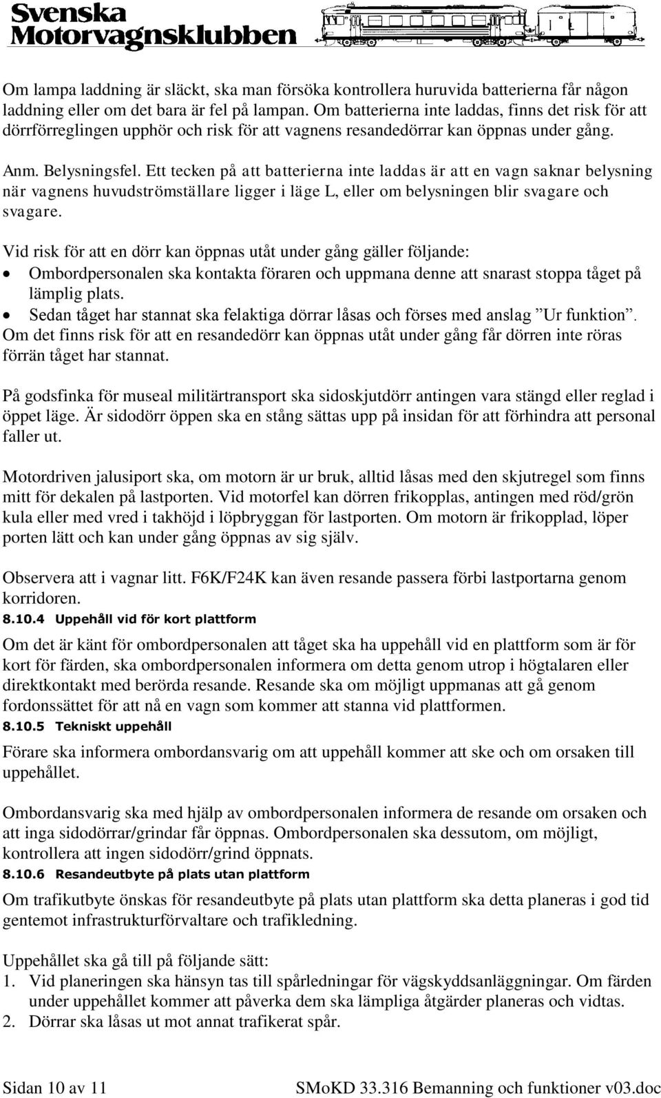 Ett tecken på att batterierna inte laddas är att en vagn saknar belysning när vagnens huvudströmställare ligger i läge L, eller om belysningen blir svagare och svagare.