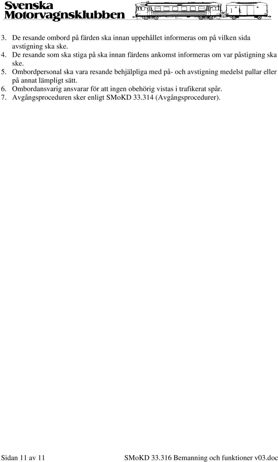 Ombordpersonal ska vara resande behjälpliga med på- och avstigning medelst pallar eller på annat lämpligt sätt. 6.