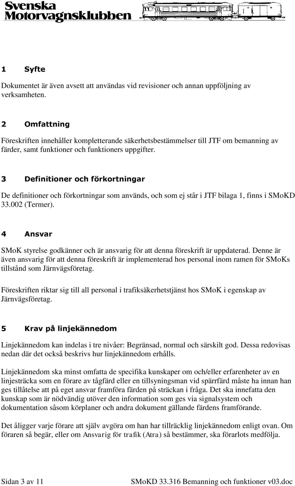 3 Definitioner och förkortningar De definitioner och förkortningar som används, och som ej står i JTF bilaga 1, finns i SMoKD 33.002 (Termer).