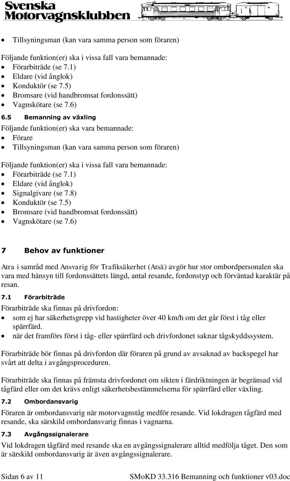 5 Bemanning av växling Följande funktion(er) ska vara bemannade: Förare Tillsyningsman (kan vara samma person som föraren) Följande funktion(er) ska i vissa fall vara bemannade: Förarbiträde (se 7.