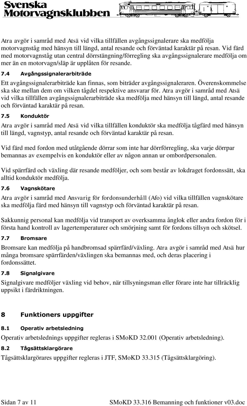 4 Avgångssignalerarbiträde Ett avgångssignalerarbiträde kan finnas, som biträder avgångssignaleraren. Överenskommelse ska ske mellan dem om vilken tågdel respektive ansvarar för.
