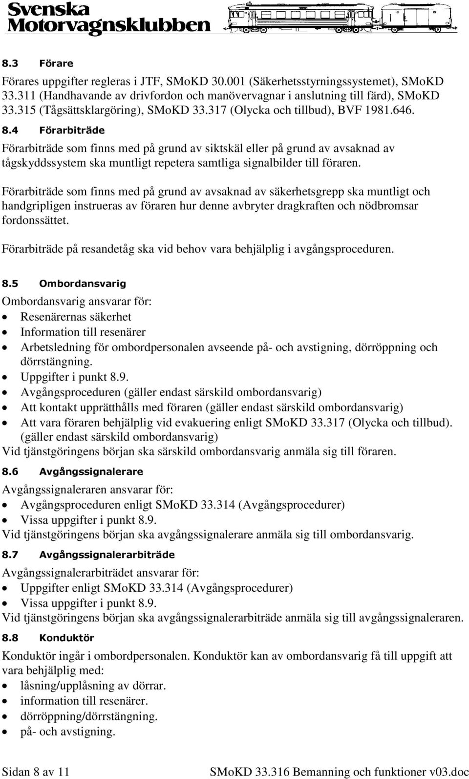 4 Förarbiträde Förarbiträde som finns med på grund av siktskäl eller på grund av avsaknad av tågskyddssystem ska muntligt repetera samtliga signalbilder till föraren.