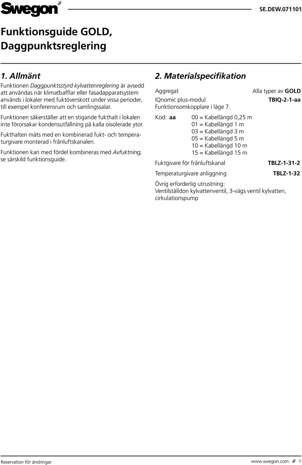 konferensrum och samlingssalar. Funktionen säkerställer att en stigande fukthalt i lokalen inte förorsakar kondensutfällning på kalla oisolerade ytor.