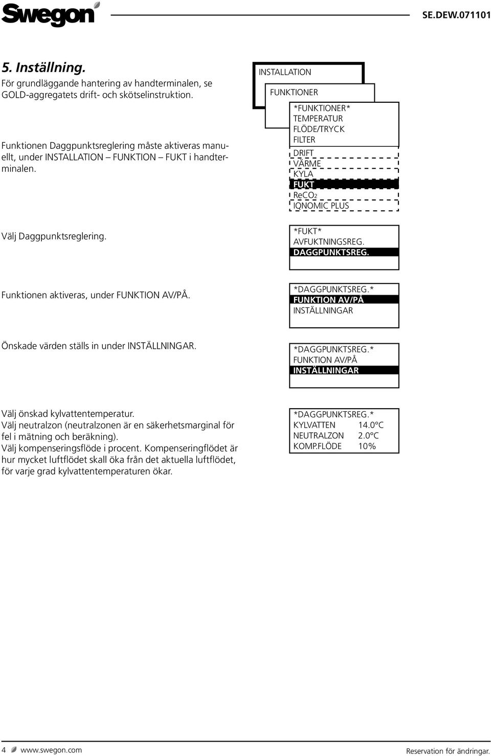 INSTALLATION FUNKTIONER *FUNKTIONER* TEMPERATUR FLÖDE/TRYCK FILTER DRIFT VÄRME KYLA FUKT ReCO2 IQNOMIC PLUS Välj Daggpunktsreglering. *FUKT* AVFUKTNINGSREG. DAGGPUNKTSREG.