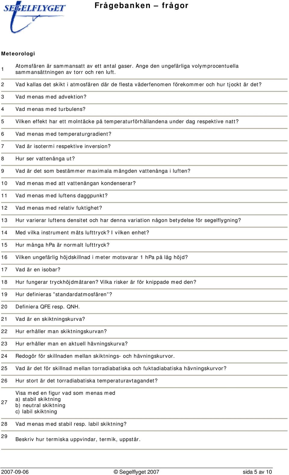 5 Vilken effekt har ett molntäcke på temperaturförhållandena under dag respektive natt? 6 Vad menas med temperaturgradient? 7 Vad är isotermi respektive inversion? 8 Hur ser vattenånga ut?