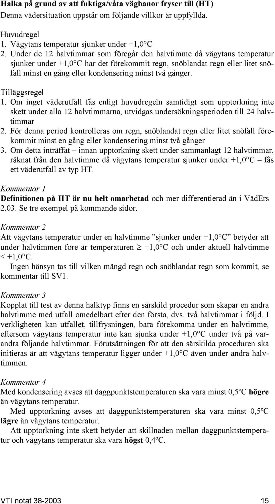 gånger. Tilläggsregel 1. Om inget väderutfall fås enligt huvudregeln samtidigt som upptorkning inte skett under alla 12 halvtimmarna, utvidgas undersökningsperioden till 24 halvtimmar 2.