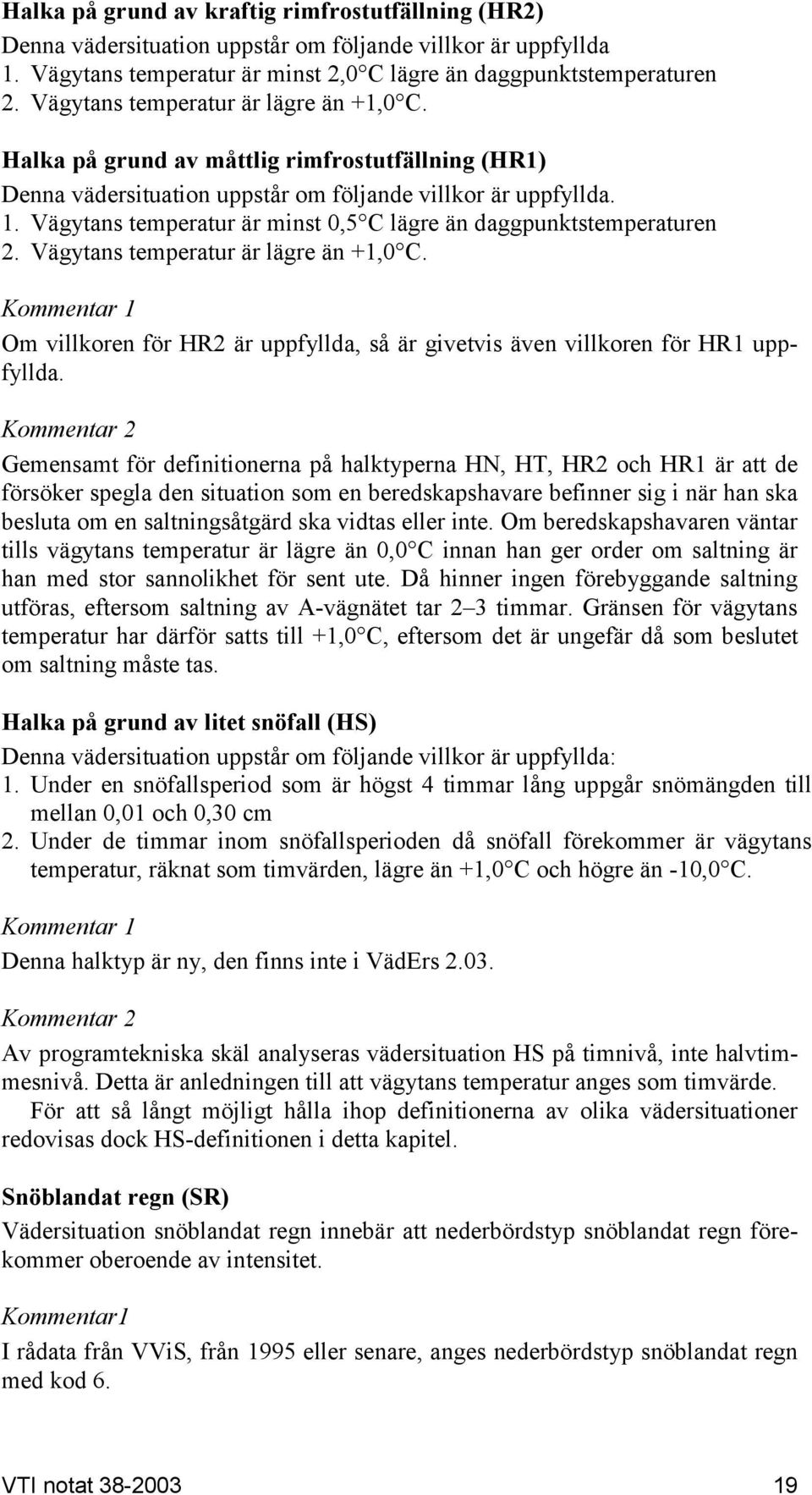 Vägytans temperatur är minst 0,5 C lägre än daggpunktstemperaturen 2. Vägytans temperatur är lägre än +1,0 C.