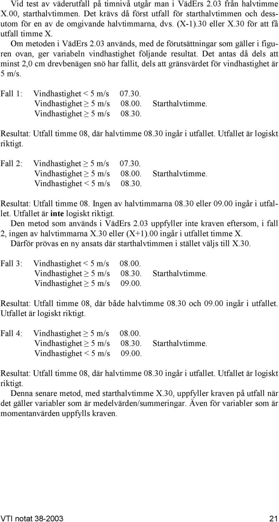 Det antas då dels att minst 2,0 cm drevbenägen snö har fallit, dels att gränsvärdet för vindhastighet är 5 m/s. Fall 1: Vindhastighet < 5 m/s 07.30. Vindhastighet 5 m/s 08.00. Starthalvtimme.