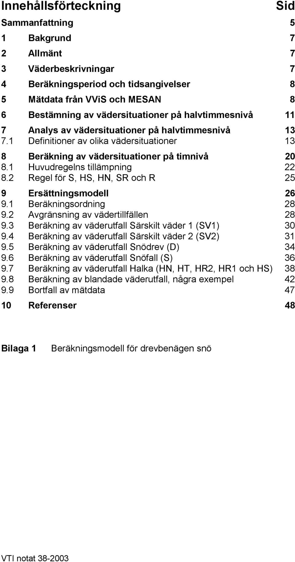 2 Regel för S, HS, HN, SR och R 25 9 Ersättningsmodell 26 9.1 Beräkningsordning 28 9.2 Avgränsning av vädertillfällen 28 9.3 Beräkning av väderutfall Särskilt väder 1 (SV1) 30 9.