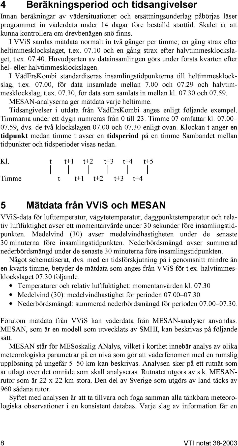 10 och en gång strax efter halvtimmesklockslaget, t.ex. 07.40. Huvudparten av datainsamlingen görs under första kvarten efter hel- eller halvtimmesklockslagen.