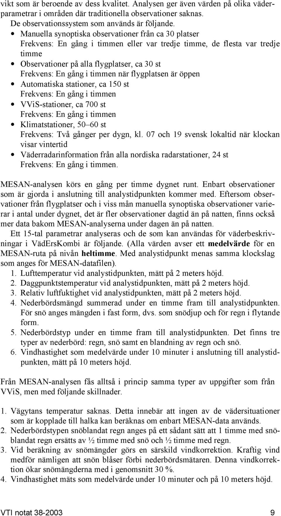 timmen när flygplatsen är öppen Automatiska stationer, ca 150 st Frekvens: En gång i timmen VViS-stationer, ca 700 st Frekvens: En gång i timmen Klimatstationer, 50 60 st Frekvens: Två gånger per