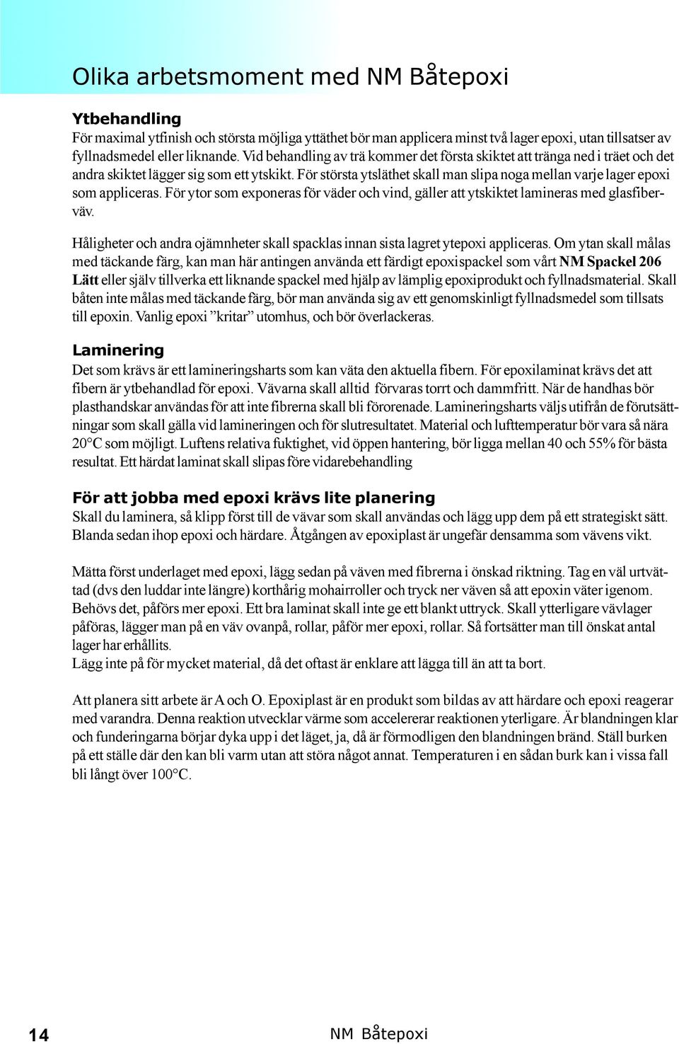 För största ytsläthet skall man slipa noga mellan varje lager epoxi som appliceras. För ytor som exponeras för väder och vind, gäller att ytskiktet lamineras med glasfiberväv.