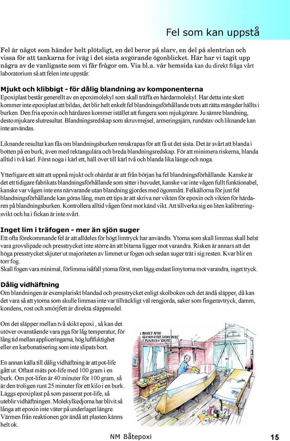 Mjukt och klibbigt - för dålig blandning av komponenterna Epoxiplast består generellt av en epoximolekyl som skall träffa en härdarmolekyl.