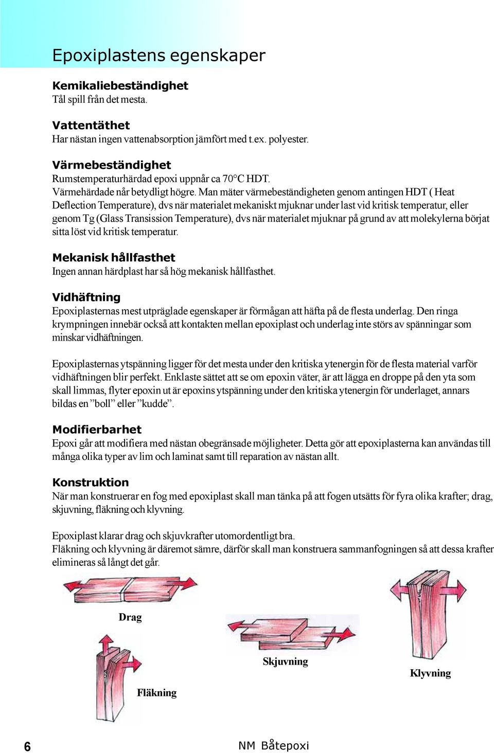 Man mäter värmebeständigheten genom antingen HDT ( Heat Deflection Temperature), dvs när materialet mekaniskt mjuknar under last vid kritisk temperatur, eller genom Tg (Glass Transission