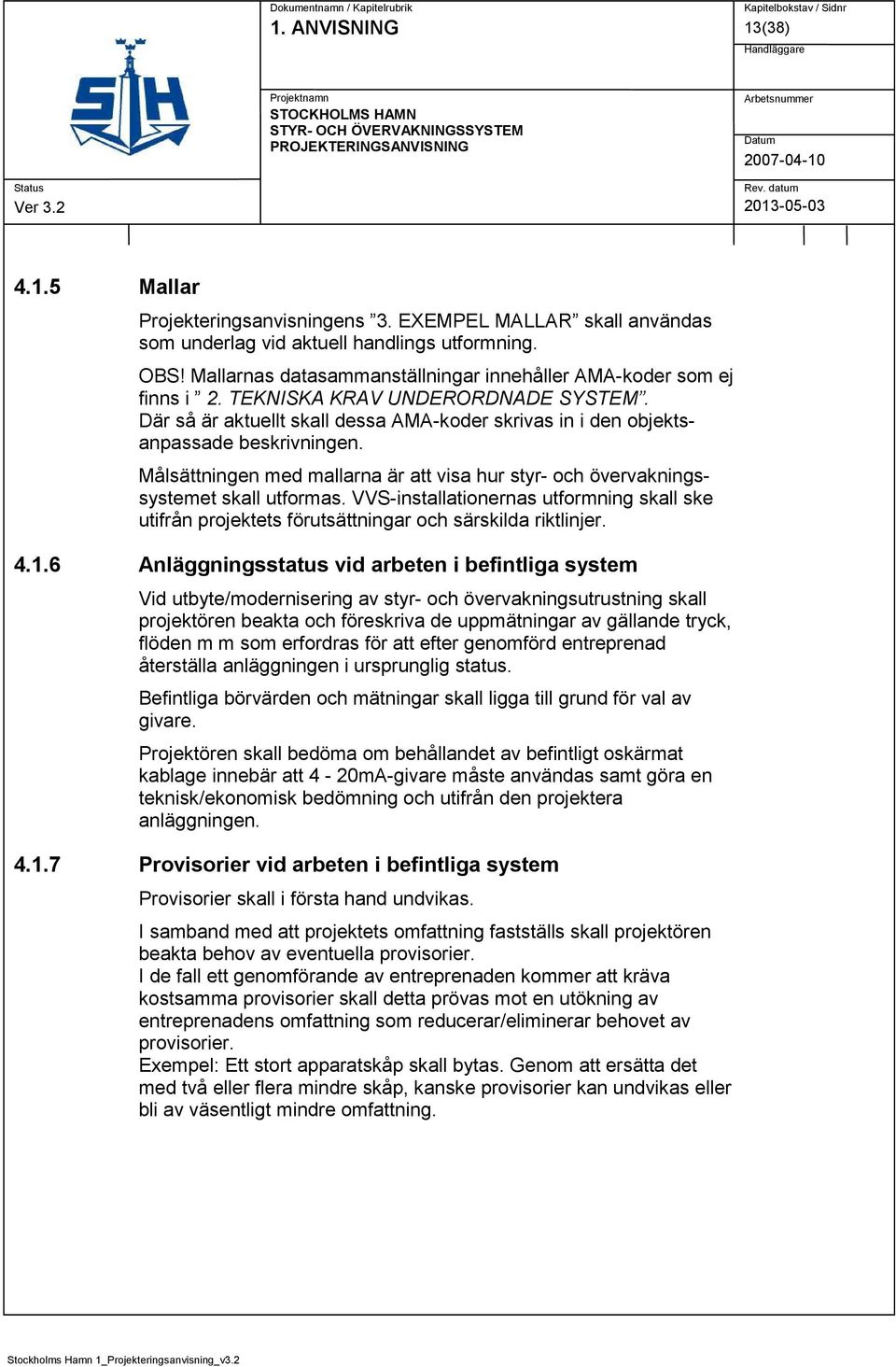 Målsättningen med mallarna är att visa hur styr- och övervakningssystemet skall utformas. VVS-installationernas utformning skall ske utifrån projektets förutsättningar och särskilda riktlinjer. 4.1.