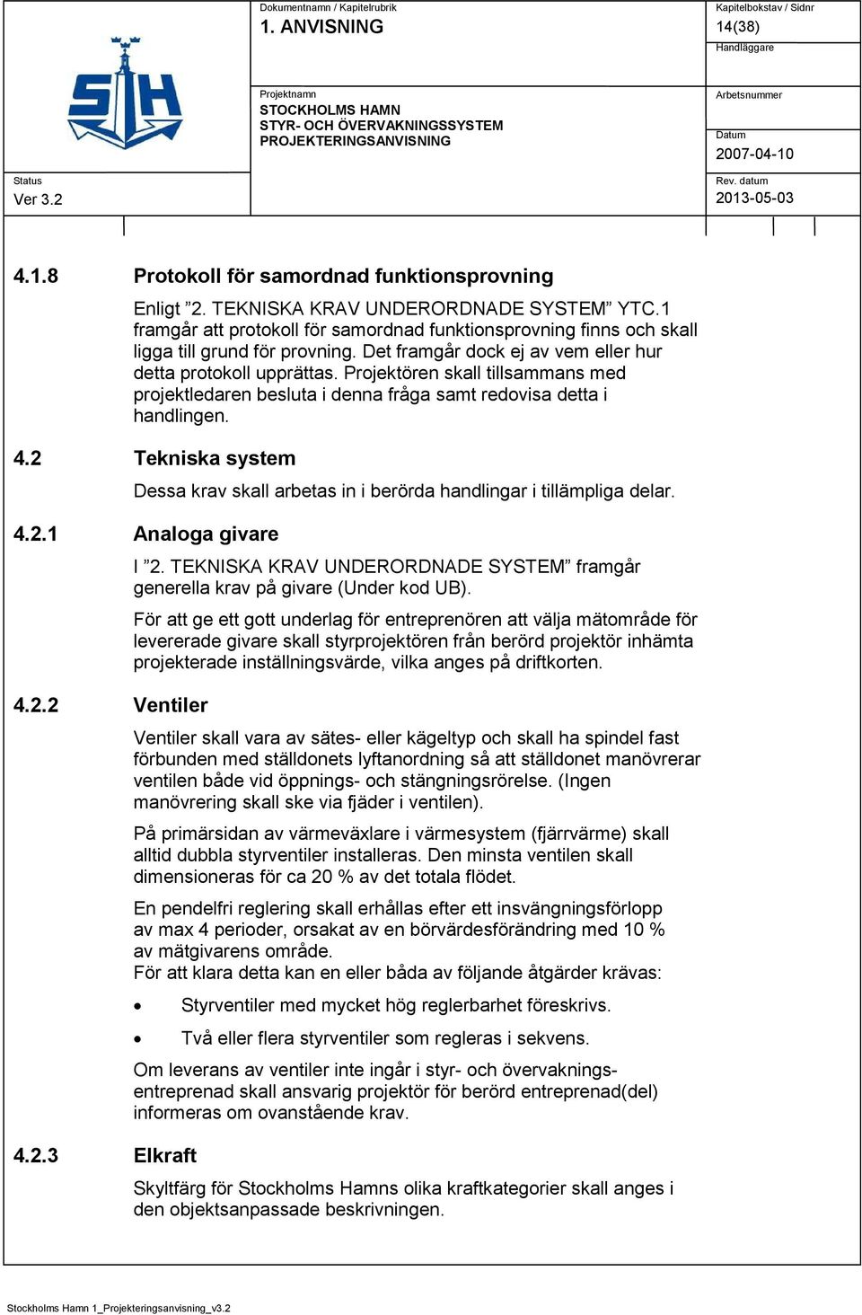 Projektören skall tillsammans med projektledaren besluta i denna fråga samt redovisa detta i handlingen. 4.2 Tekniska system Dessa krav skall arbetas in i berörda handlingar i tillämpliga delar. 4.2.1 Analoga givare 4.