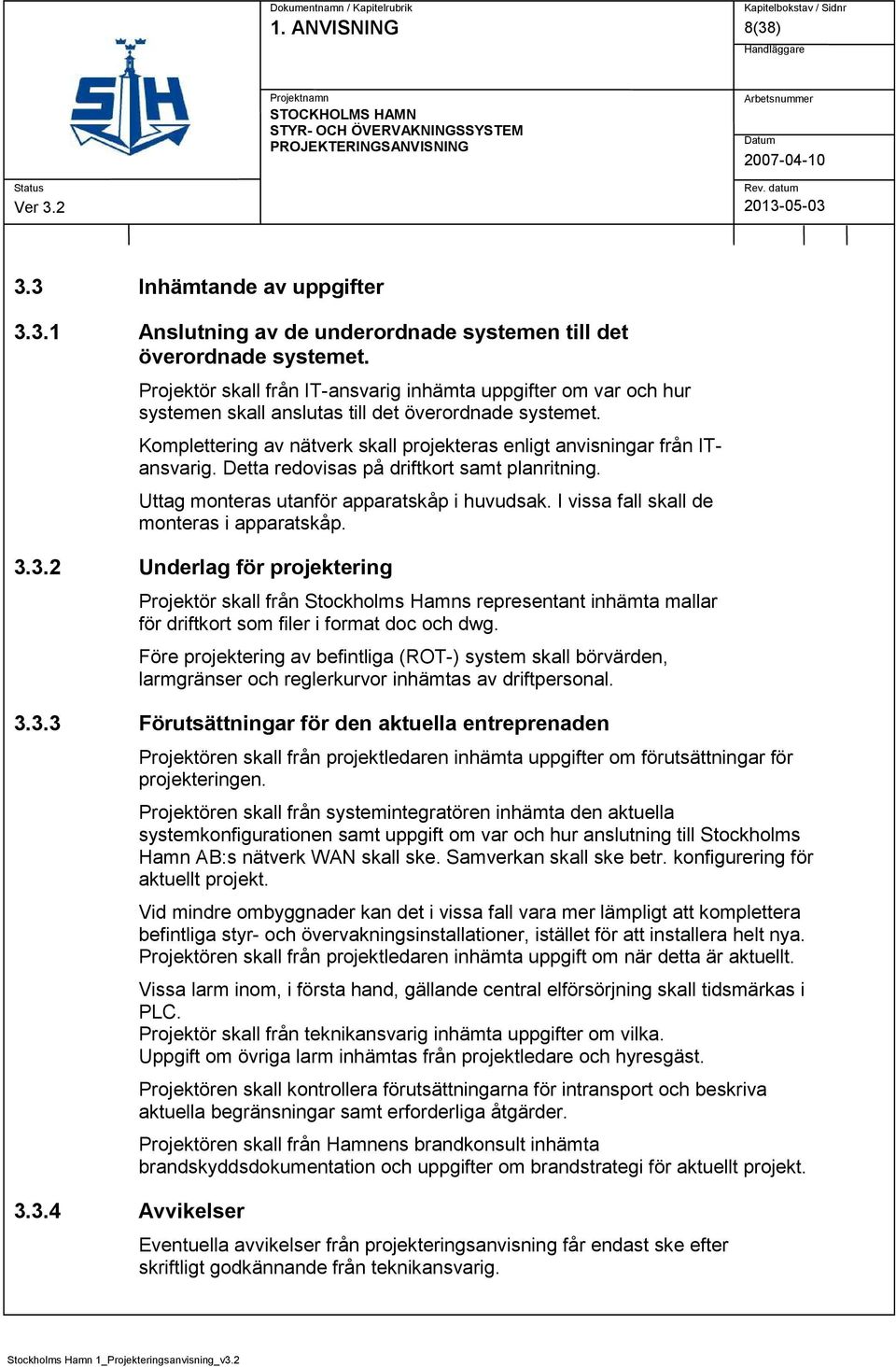 Detta redovisas på driftkort samt planritning. Uttag monteras utanför apparatskåp i huvudsak. I vissa fall skall de monteras i apparatskåp. 3.