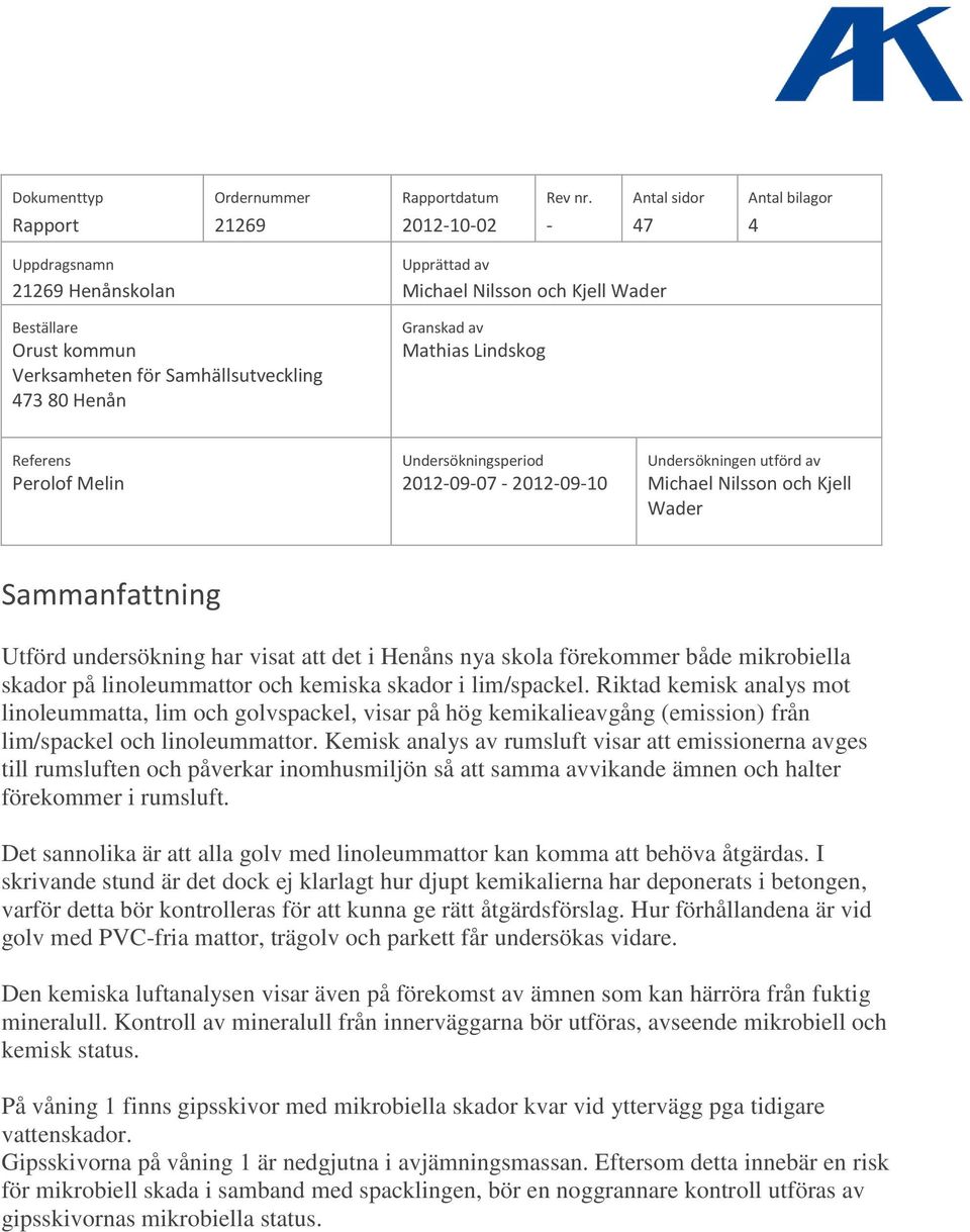 Henån Granskad av Mathias Lindskog Referens Undersökningsperiod Undersökningen utförd av Perolof Melin 2012-09-07-2012-09-10 Michael Nilsson och Kjell Wader Sammanfattning Utförd undersökning har