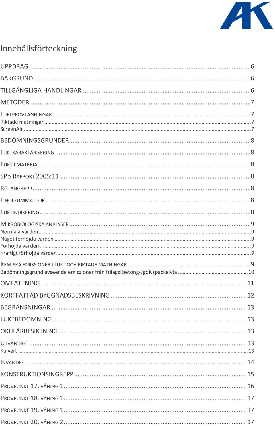 .. 9 Kraftigt förhöjda värden... 9 KEMISKA EMISSIONER I LUFT OCH RIKTADE MÄTNINGAR... 9 Bedömningsgrund avseende emissioner från frilagd betong-/golvspackelyta... 10 OMFATTNING.