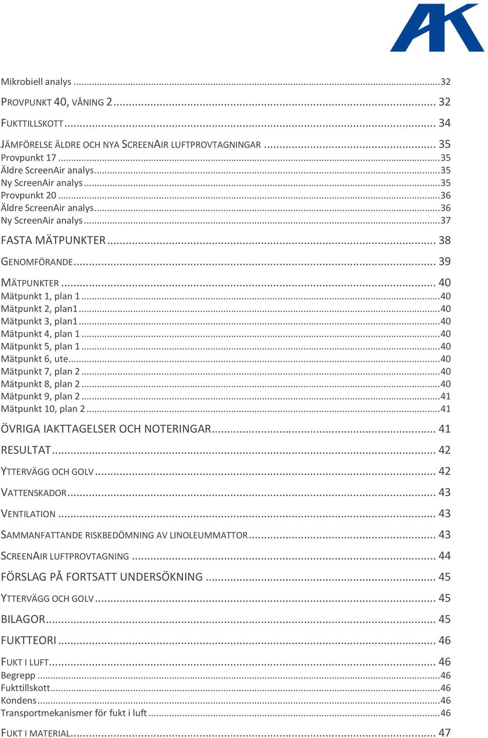 .. 40 Mätpunkt 3, plan1... 40 Mätpunkt 4, plan 1... 40 Mätpunkt 5, plan 1... 40 Mätpunkt 6, ute... 40 Mätpunkt 7, plan 2... 40 Mätpunkt 8, plan 2... 40 Mätpunkt 9, plan 2... 41 Mätpunkt 10, plan 2.