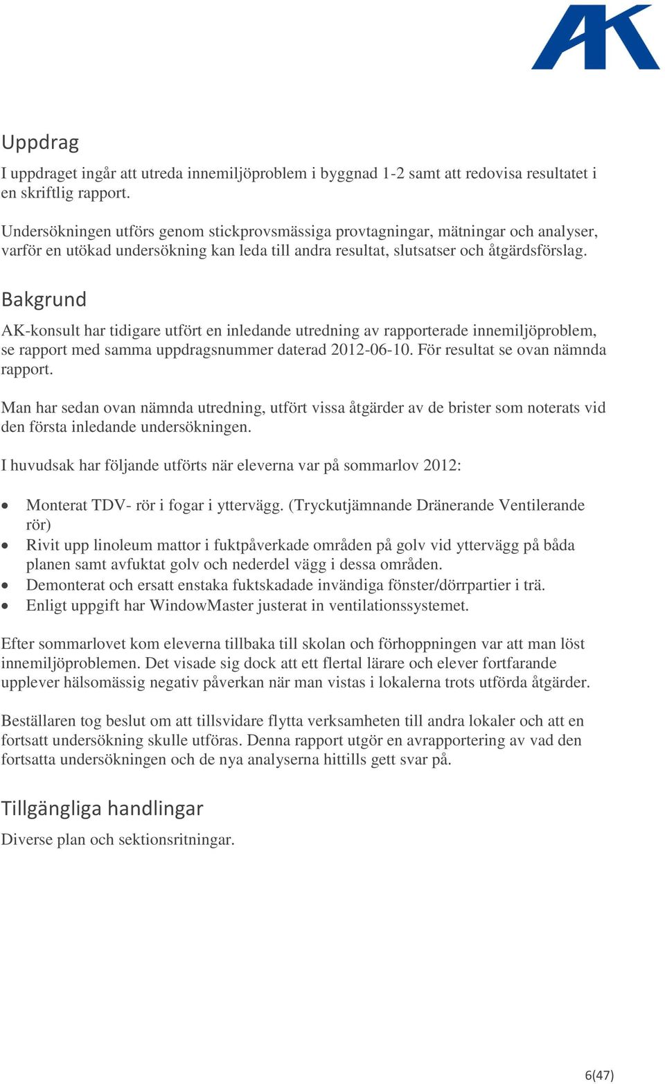 Bakgrund AK-konsult har tidigare utfört en inledande utredning av rapporterade innemiljöproblem, se rapport med samma uppdragsnummer daterad 2012-06-10. För resultat se ovan nämnda rapport.