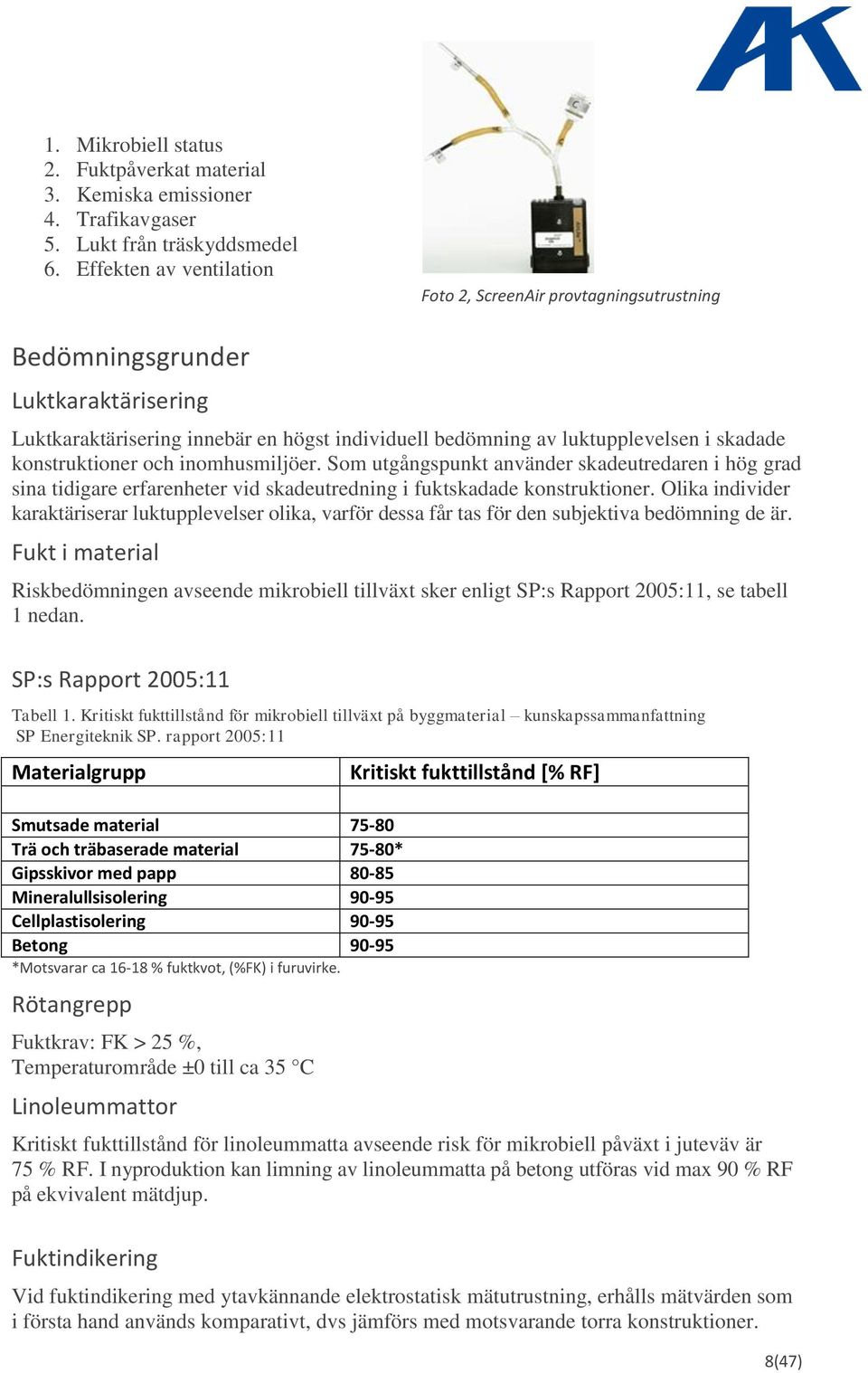 konstruktioner och inomhusmiljöer. Som utgångspunkt använder skadeutredaren i hög grad sina tidigare erfarenheter vid skadeutredning i fuktskadade konstruktioner.