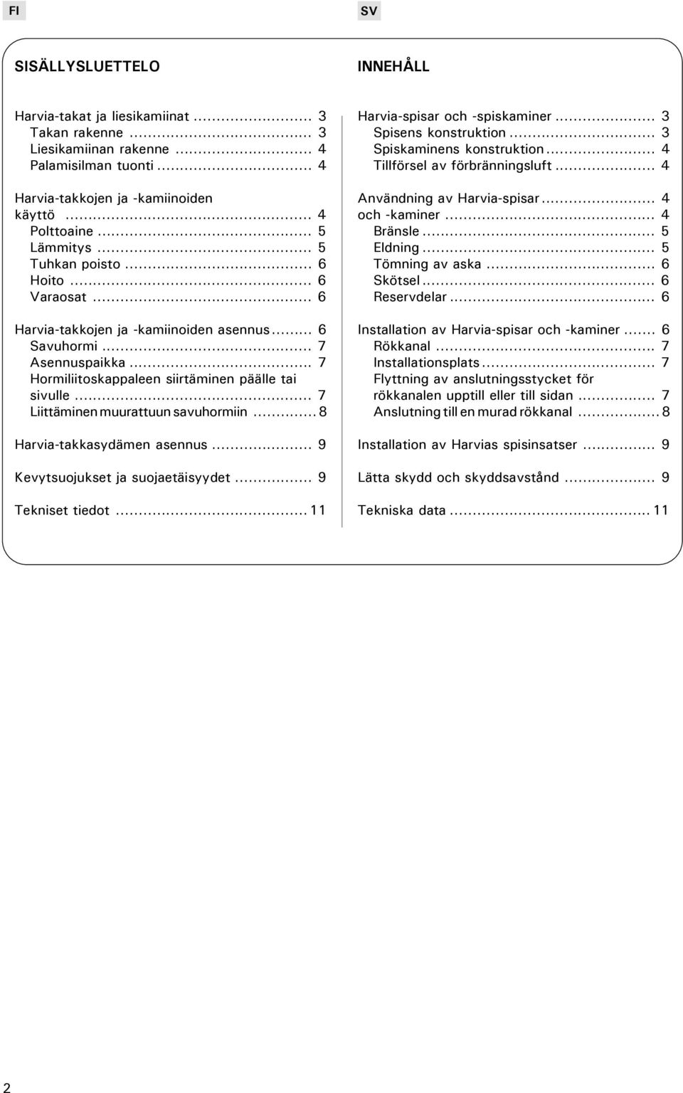 .. 7 Liittäminen muurattuun savuhormiin...8 Harvia-takkasydämen asennus... 9 Kevytsuojukset ja suojaetäisyydet... 9 Tekniset tiedot... 11 Harvia-spisar och -spiskaminer... 3 Spisens konstruktion.