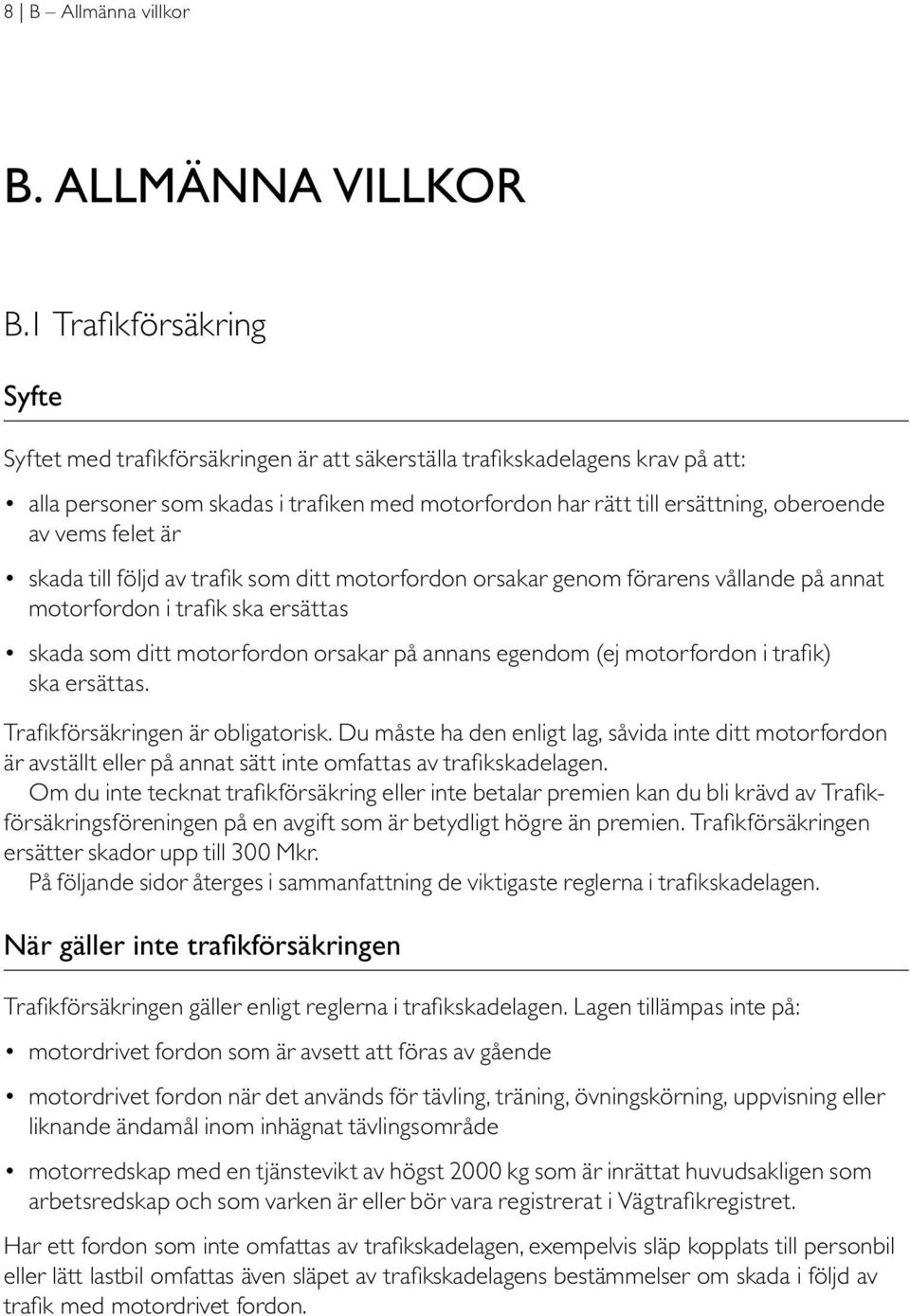 vems felet är skada till följd av trafik som ditt motorfordon orsakar genom förarens vållande på annat motorfordon i trafik ska ersättas skada som ditt motorfordon orsakar på annans egendom (ej