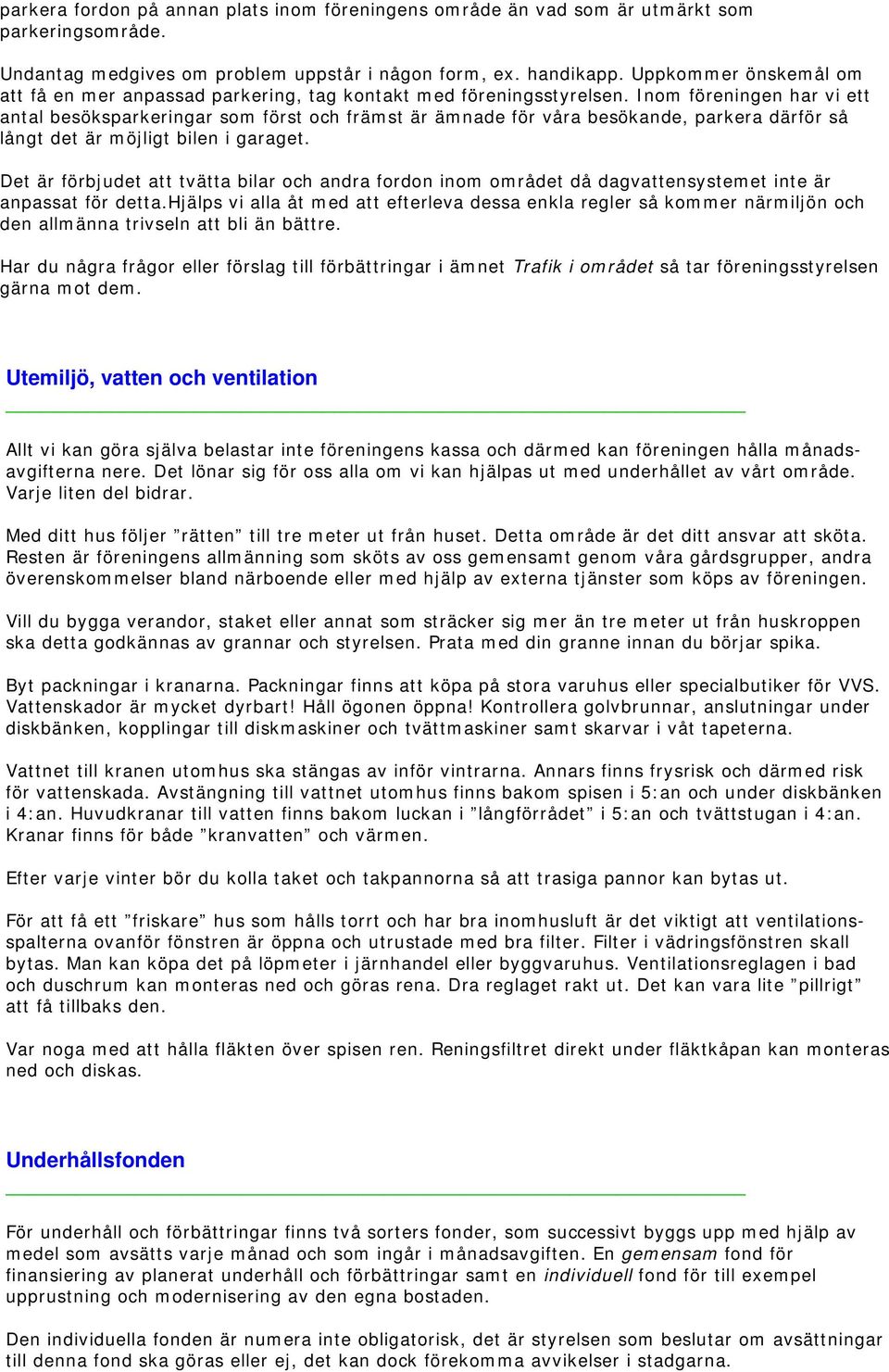 Inom föreningen har vi ett antal besöksparkeringar som först och främst är ämnade för våra besökande, parkera därför så långt det är möjligt bilen i garaget.