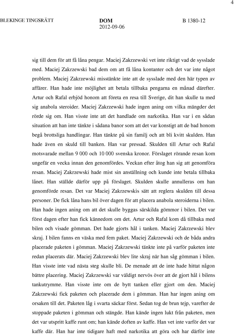 Artur och Rafal erbjöd honom att företa en resa till Sverige, dit han skulle ta med sig anabola steroider. Maciej Zakrzewski hade ingen aning om vilka mängder det rörde sig om.