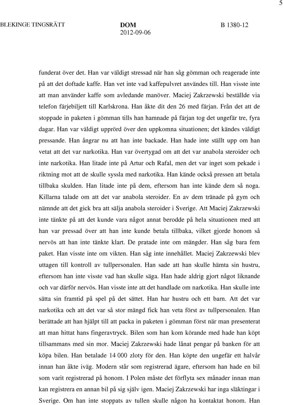 Från det att de stoppade in paketen i gömman tills han hamnade på färjan tog det ungefär tre, fyra dagar. Han var väldigt upprörd över den uppkomna situationen; det kändes väldigt pressande.