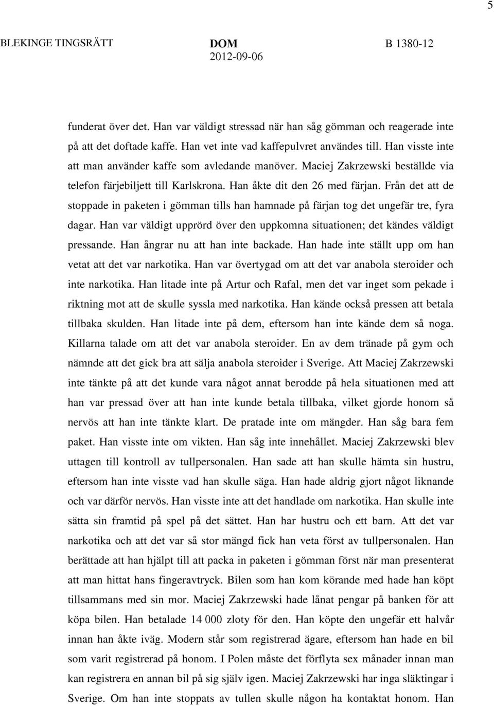 Från det att de stoppade in paketen i gömman tills han hamnade på färjan tog det ungefär tre, fyra dagar. Han var väldigt upprörd över den uppkomna situationen; det kändes väldigt pressande.